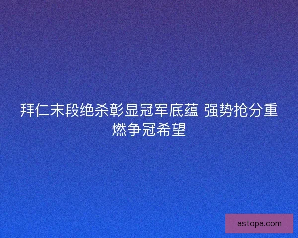 拜仁末段绝杀彰显冠军底蕴 强势抢分重燃争冠希望